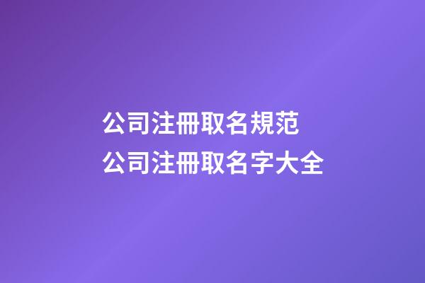 公司注冊取名規范 公司注冊取名字大全-第1張-公司起名-玄機派